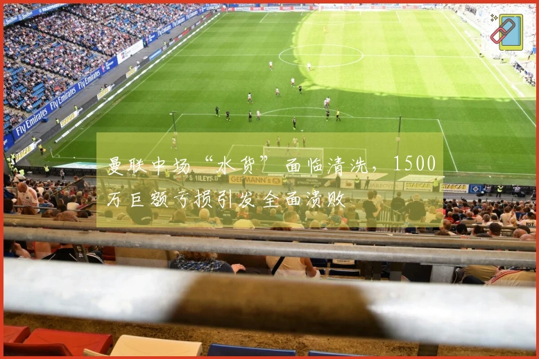 曼联中场“水货”面临清洗，1500万巨额亏损引发全面溃败