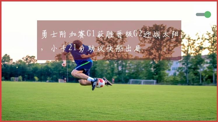 勇士附加赛G1获胜晋级G2迎战太阳，小卡21分助攻快船出局