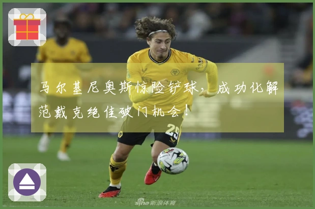马尔基尼奥斯惊险铲球，成功化解范戴克绝佳破门机会！