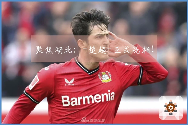 聚焦湖北：-楚超-正式亮相！