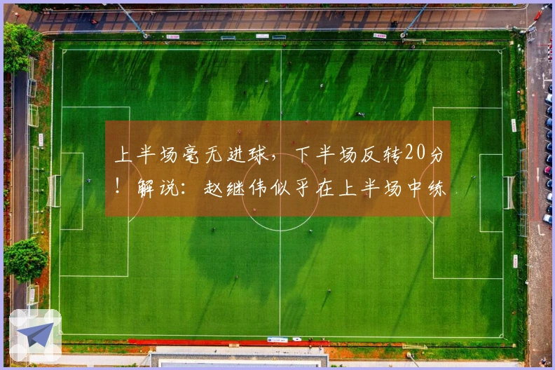 上半场毫无进球，下半场反转20分！解说：赵继伟似乎在上半场中练习了体能。