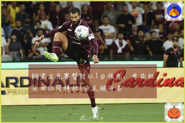 铜梁龙先赛暂时以1分领先，申花积分回归同样积1分反超海港