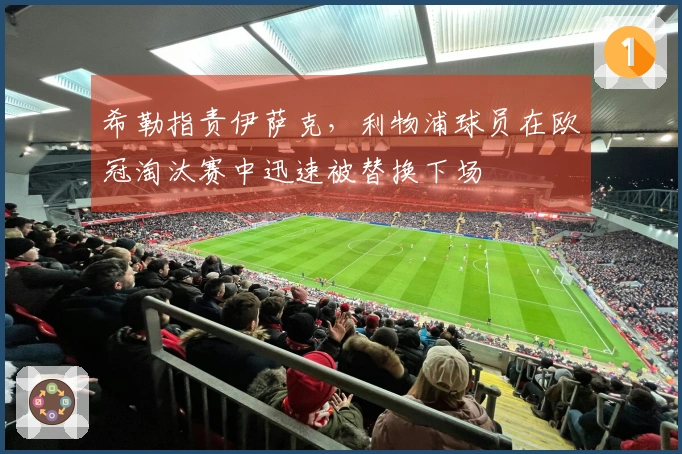 希勒指责伊萨克，利物浦球员在欧冠淘汰赛中迅速被替换下场