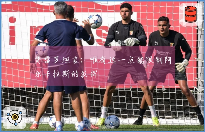 费雷罗坦言：唯有这一点能限制阿尔卡拉斯的发挥
