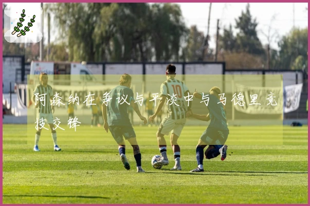 阿森纳在争议与平淡中与马德里竞技交锋