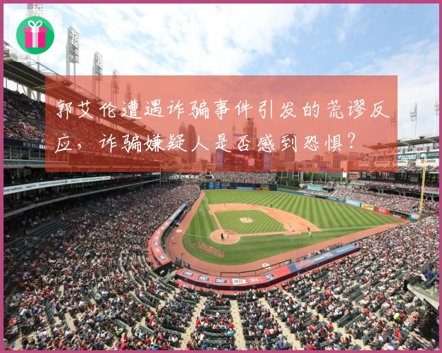 郭艾伦遭遇诈骗事件引发的荒谬反应，诈骗嫌疑人是否感到恐惧？