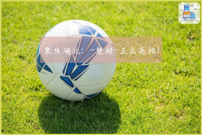 聚焦湖北：-楚超-正式亮相！