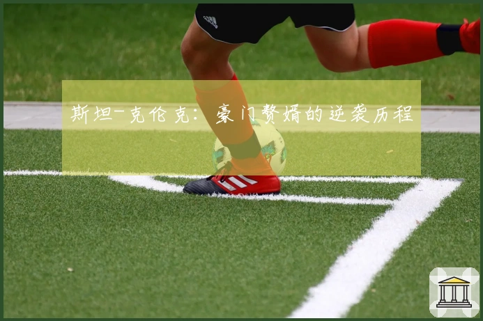 斯坦-克伦克：豪门赘婿的逆袭历程